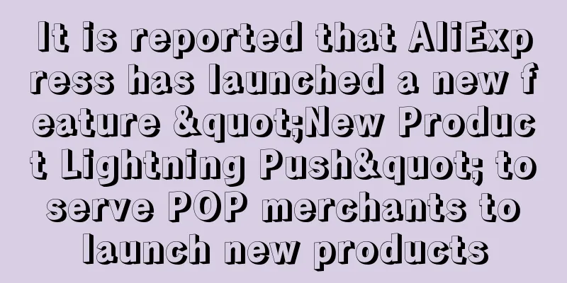 It is reported that AliExpress has launched a new feature "New Product Lightning Push" to serve POP merchants to launch new products