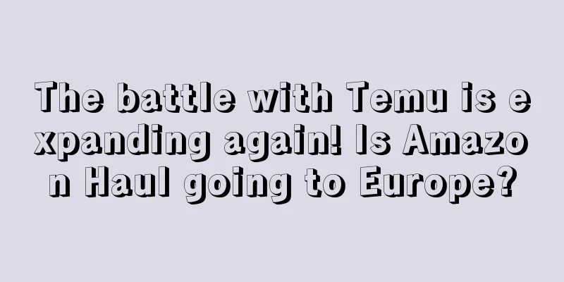The battle with Temu is expanding again! Is Amazon Haul going to Europe?
