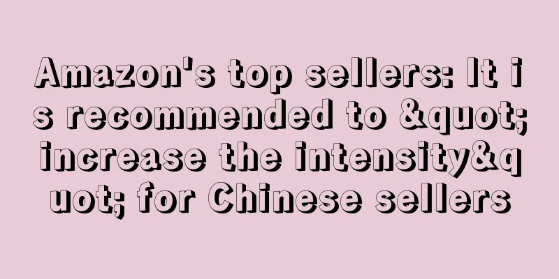 Amazon's top sellers: It is recommended to "increase the intensity" for Chinese sellers