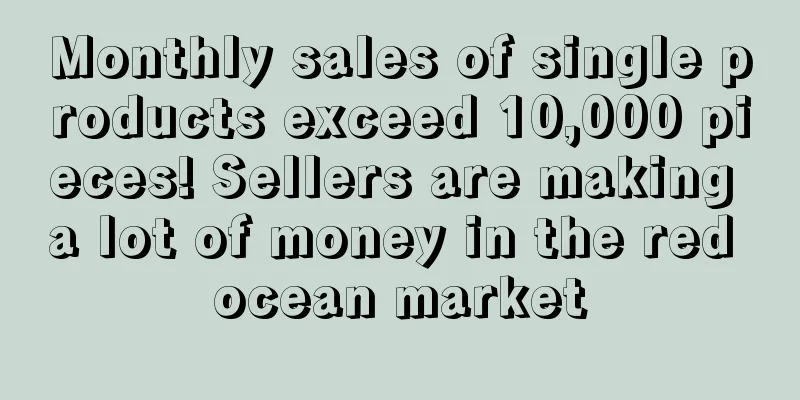 Monthly sales of single products exceed 10,000 pieces! Sellers are making a lot of money in the red ocean market