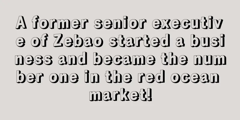 A former senior executive of Zebao started a business and became the number one in the red ocean market!