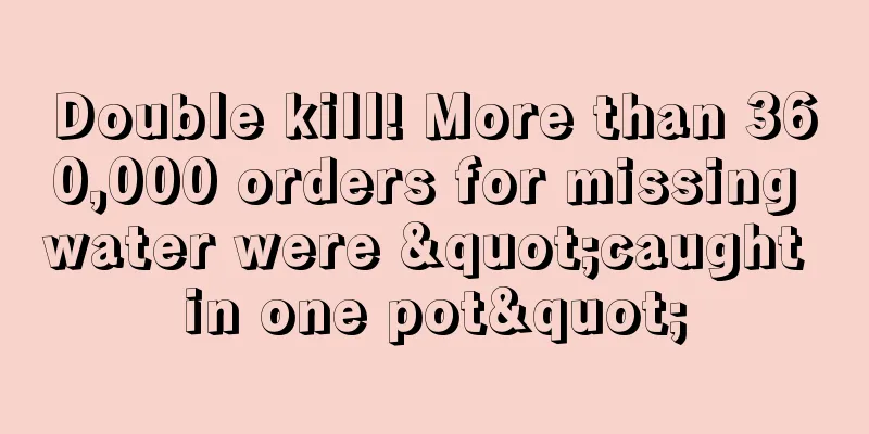 Double kill! More than 360,000 orders for missing water were "caught in one pot"