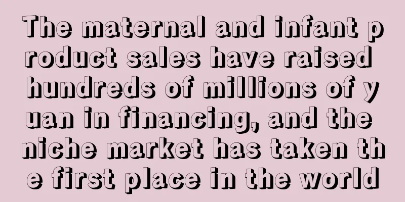 The maternal and infant product sales have raised hundreds of millions of yuan in financing, and the niche market has taken the first place in the world