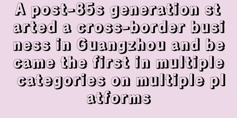 A post-85s generation started a cross-border business in Guangzhou and became the first in multiple categories on multiple platforms