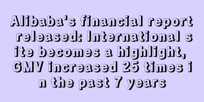 Alibaba's financial report released: International site becomes a highlight, GMV increased 25 times in the past 7 years