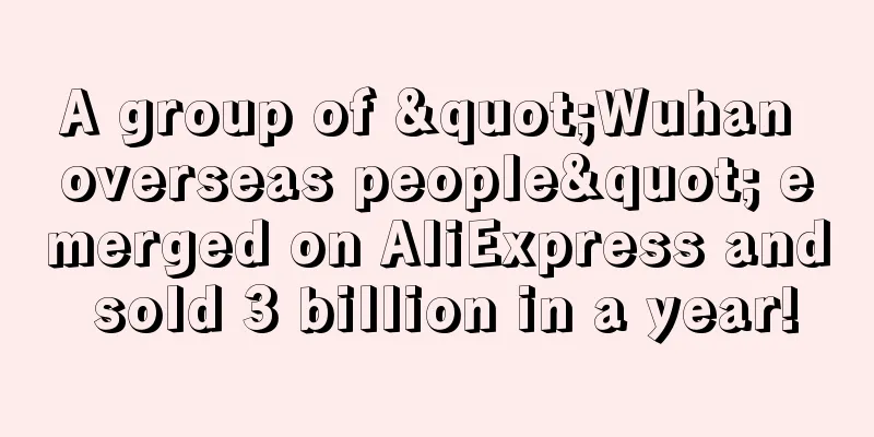 A group of "Wuhan overseas people" emerged on AliExpress and sold 3 billion in a year!