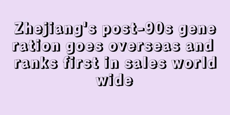 Zhejiang's post-90s generation goes overseas and ranks first in sales worldwide