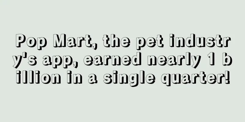 Pop Mart, the pet industry's app, earned nearly 1 billion in a single quarter!