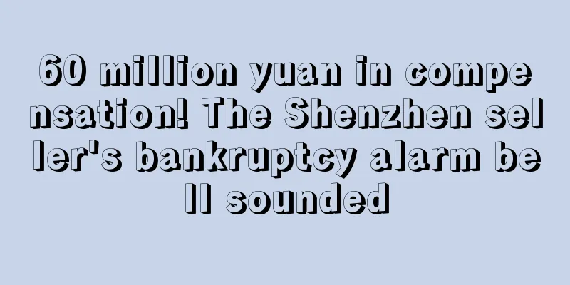 60 million yuan in compensation! The Shenzhen seller's bankruptcy alarm bell sounded