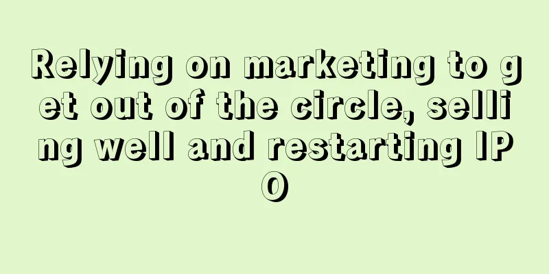 Relying on marketing to get out of the circle, selling well and restarting IPO