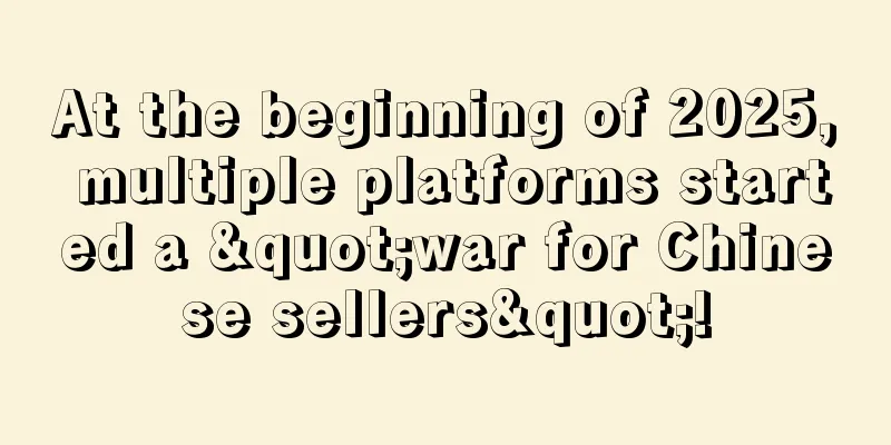 At the beginning of 2025, multiple platforms started a "war for Chinese sellers"!