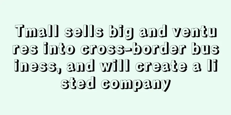 Tmall sells big and ventures into cross-border business, and will create a listed company