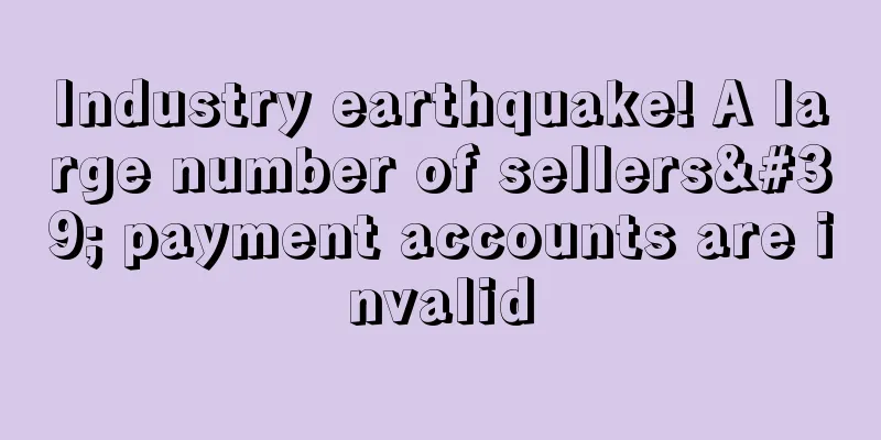 Industry earthquake! A large number of sellers' payment accounts are invalid
