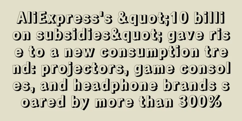 AliExpress's "10 billion subsidies" gave rise to a new consumption trend: projectors, game consoles, and headphone brands soared by more than 300%