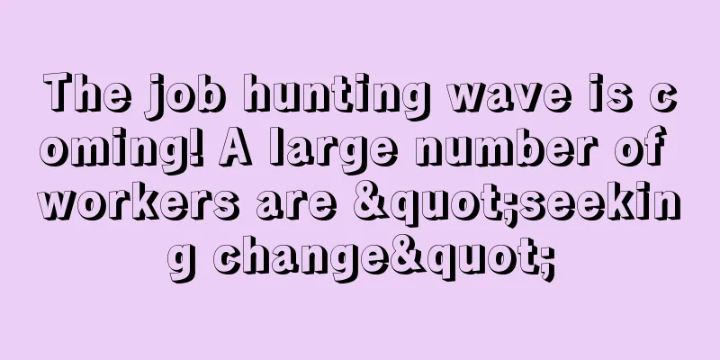 The job hunting wave is coming! A large number of workers are "seeking change"