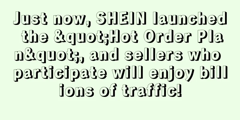 Just now, SHEIN launched the "Hot Order Plan", and sellers who participate will enjoy billions of traffic!