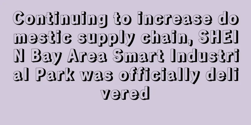 Continuing to increase domestic supply chain, SHEIN Bay Area Smart Industrial Park was officially delivered