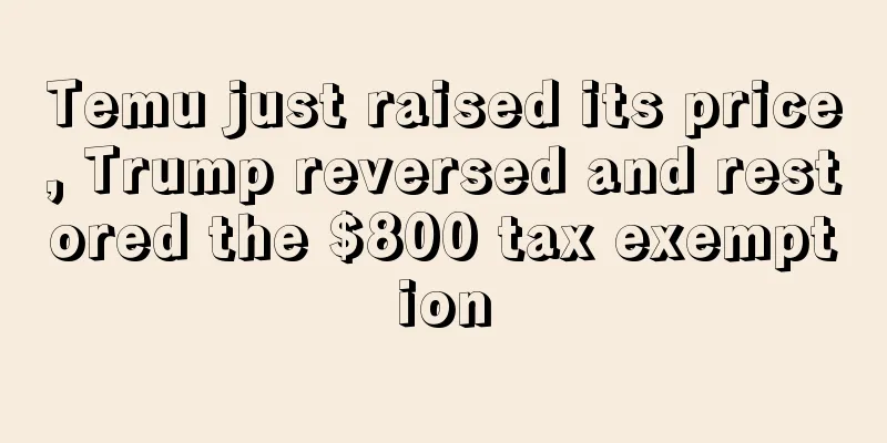 Temu just raised its price, Trump reversed and restored the $800 tax exemption