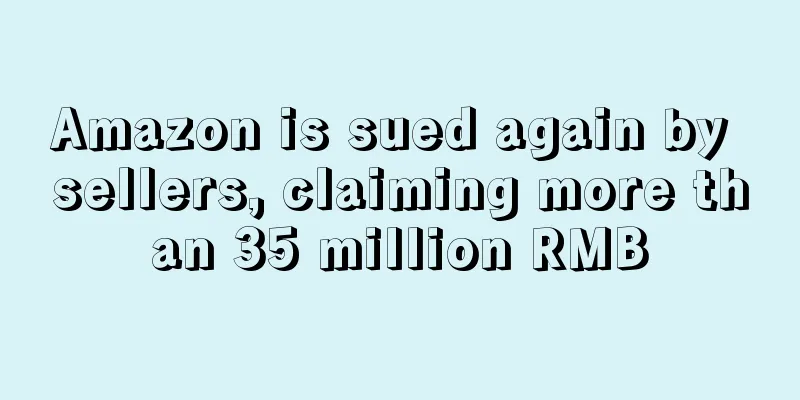 Amazon is sued again by sellers, claiming more than 35 million RMB