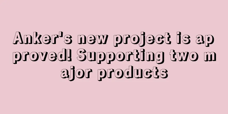 Anker's new project is approved! Supporting two major products