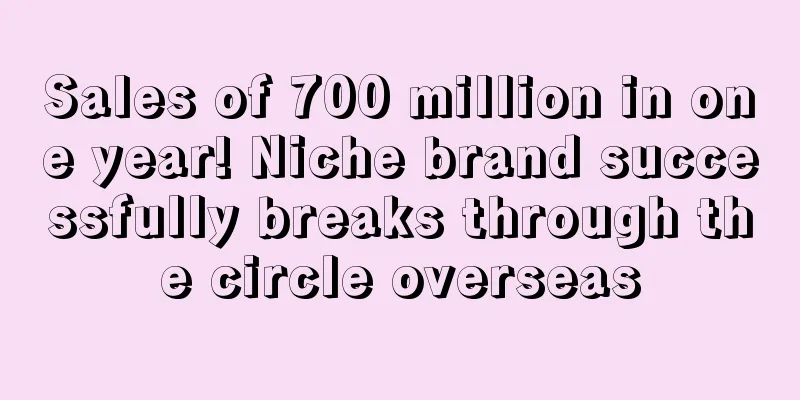 Sales of 700 million in one year! Niche brand successfully breaks through the circle overseas