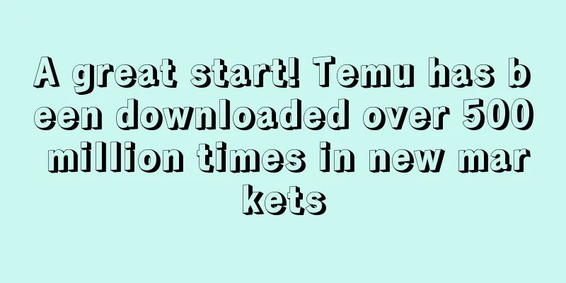 A great start! Temu has been downloaded over 500 million times in new markets
