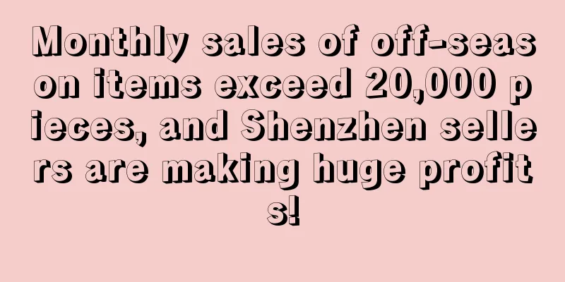 Monthly sales of off-season items exceed 20,000 pieces, and Shenzhen sellers are making huge profits!