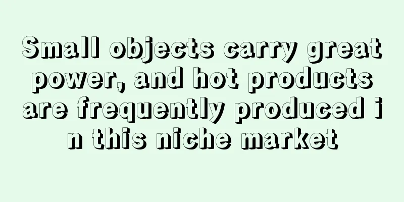 Small objects carry great power, and hot products are frequently produced in this niche market