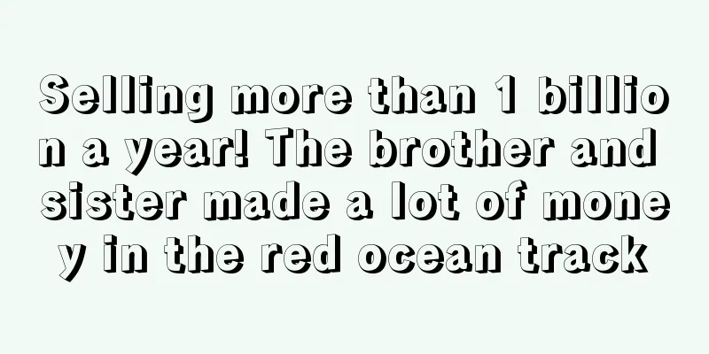 Selling more than 1 billion a year! The brother and sister made a lot of money in the red ocean track