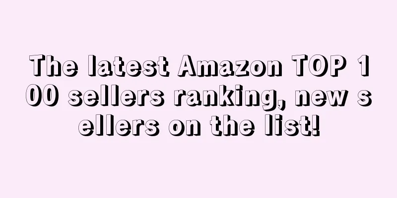 The latest Amazon TOP 100 sellers ranking, new sellers on the list!