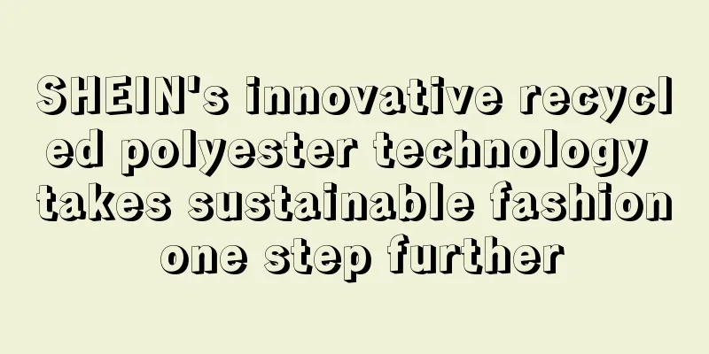 SHEIN's innovative recycled polyester technology takes sustainable fashion one step further