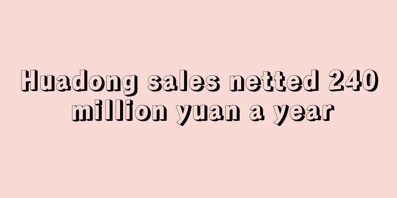 Huadong sales netted 240 million yuan a year
