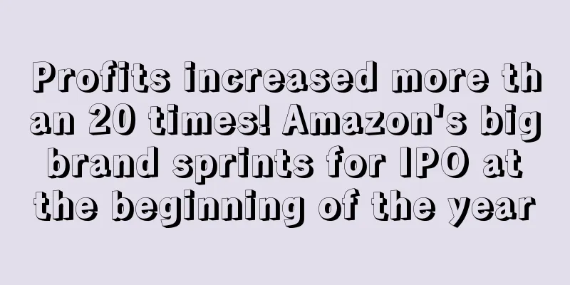 Profits increased more than 20 times! Amazon's big brand sprints for IPO at the beginning of the year