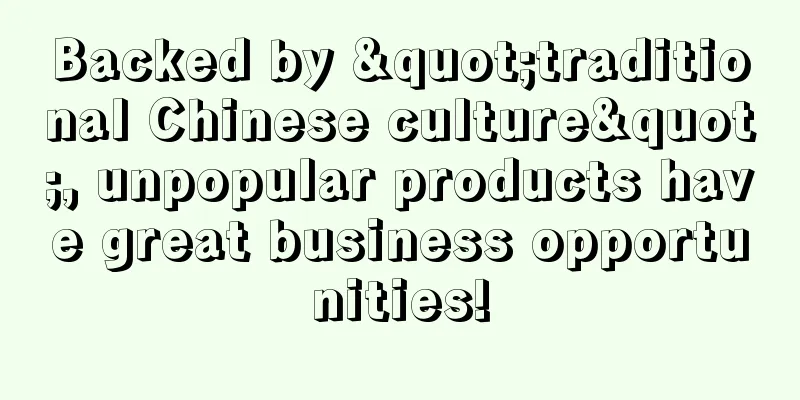 Backed by "traditional Chinese culture", unpopular products have great business opportunities!