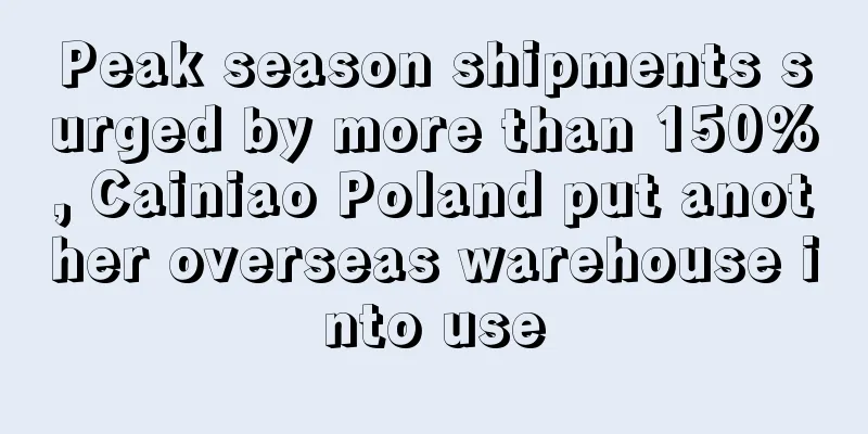 Peak season shipments surged by more than 150%, Cainiao Poland put another overseas warehouse into use