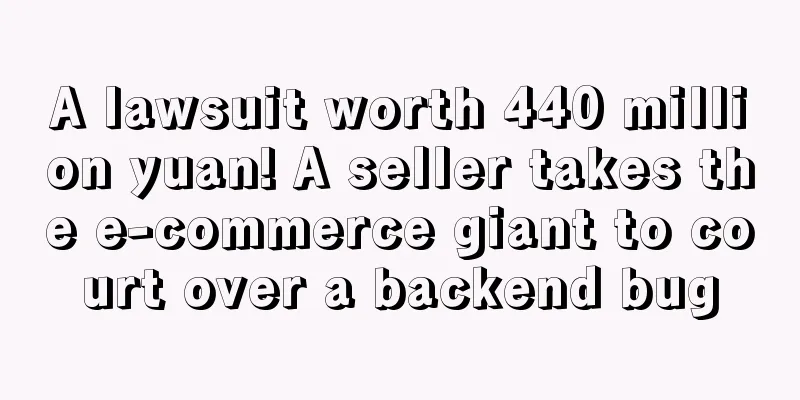 A lawsuit worth 440 million yuan! A seller takes the e-commerce giant to court over a backend bug