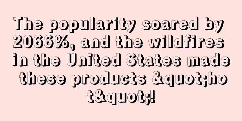 The popularity soared by 2066%, and the wildfires in the United States made these products "hot"!