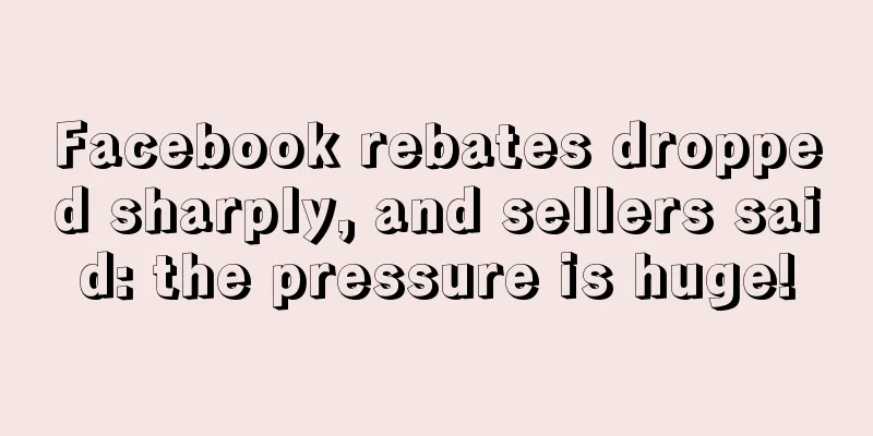 Facebook rebates dropped sharply, and sellers said: the pressure is huge!