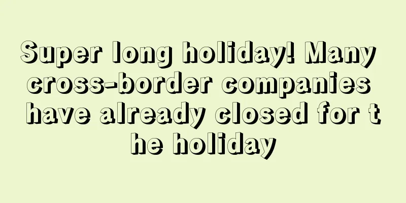Super long holiday! Many cross-border companies have already closed for the holiday
