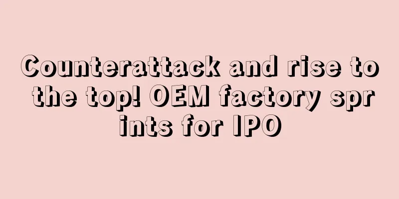 Counterattack and rise to the top! OEM factory sprints for IPO