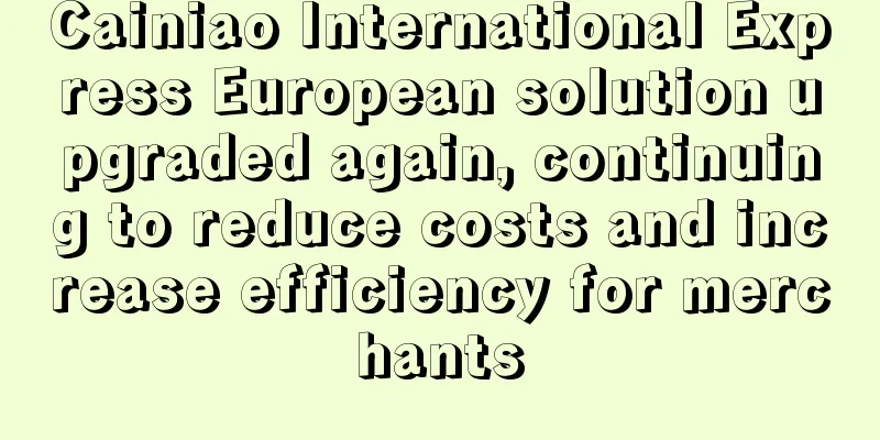 Cainiao International Express European solution upgraded again, continuing to reduce costs and increase efficiency for merchants