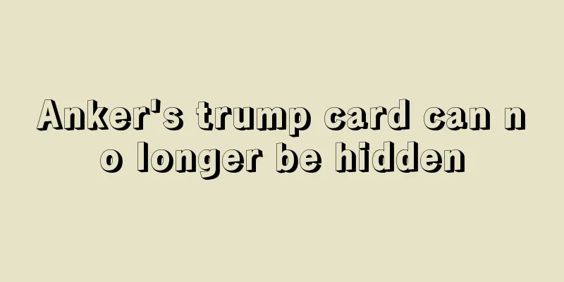 Anker's trump card can no longer be hidden