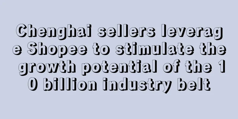 Chenghai sellers leverage Shopee to stimulate the growth potential of the 10 billion industry belt