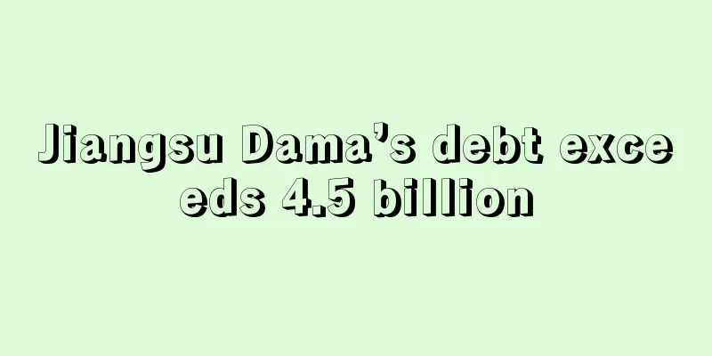 Jiangsu Dama’s debt exceeds 4.5 billion