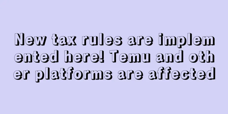 New tax rules are implemented here! Temu and other platforms are affected
