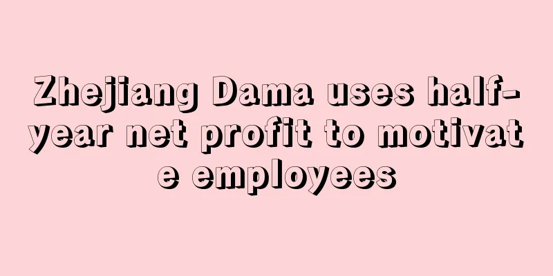 Zhejiang Dama uses half-year net profit to motivate employees