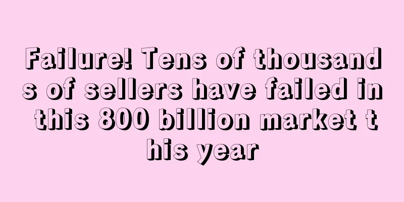 Failure! Tens of thousands of sellers have failed in this 800 billion market this year