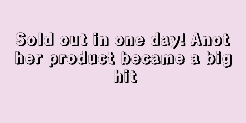 Sold out in one day! Another product became a big hit