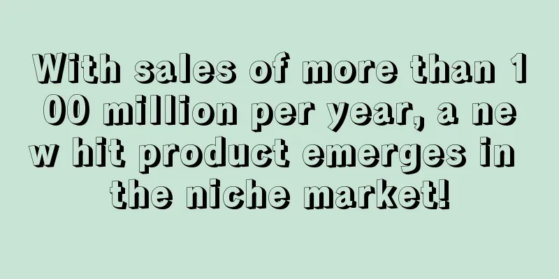 With sales of more than 100 million per year, a new hit product emerges in the niche market!