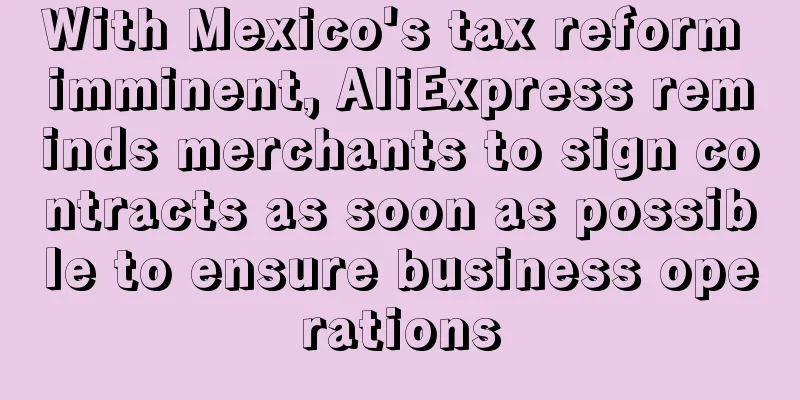 With Mexico's tax reform imminent, AliExpress reminds merchants to sign contracts as soon as possible to ensure business operations